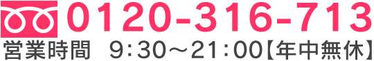 TEL：0120-316-713（営業時間　9：30～21：00 【年中無休】