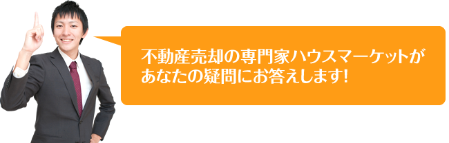 不動産売却の専門家ハウスマーケットがあなたの疑問にお答えします！
