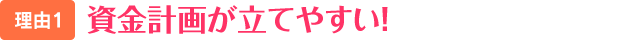 資金計画が立てやすい！